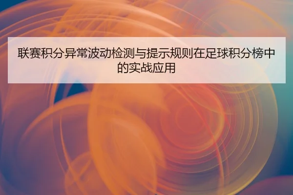 联赛积分异常波动检测与提示规则在足球积分榜中的实战应用