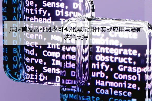 足球首发替补概率可视化展示组件实战应用与赛前决策支持