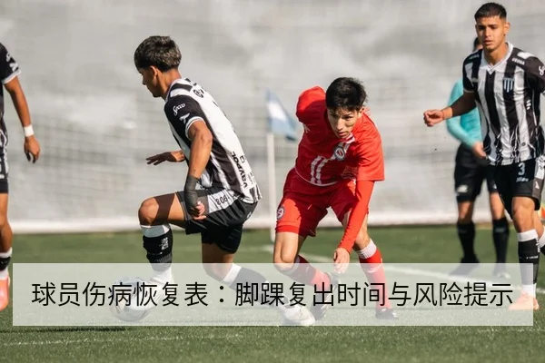球员伤病恢复表:脚踝复出时间与风险提示